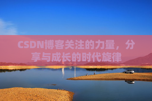 CSDN博客关注的力量,分享与成长的时代旋律 CSDN博客关注的力量,分享与成长的时代旋律